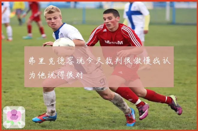 弗里克德容说今天裁判很傲慢我认为他说得很对